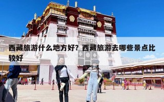 西藏旅游什么地方好？西藏旅游去哪些景點比較好