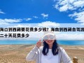 海口到西藏要花費多少錢？海南到西藏自駕游二十天花費多少