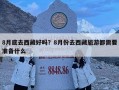 8月底去西藏好嗎？8月份去西藏旅游都需要準(zhǔn)備什么