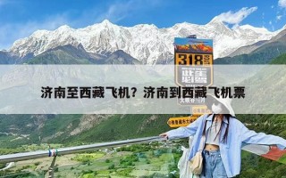 濟南至西藏飛機？濟南到西藏飛機票