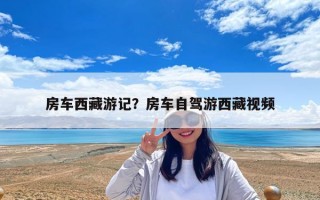 房車西藏游記？房車自駕游西藏視頻