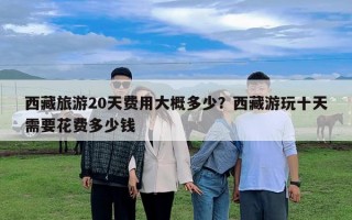 西藏旅游20天費用大概多少？西藏游玩十天需要花費多少錢
