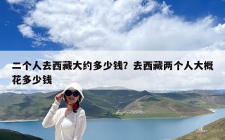 二個人去西藏大約多少錢？去西藏兩個人大概花多少錢