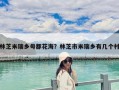林芝米瑞鄉(xiāng)母都花海？林芝市米瑞鄉(xiāng)有幾個(gè)村