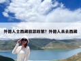 外籍人士西藏旅游政策？外籍人員去西藏