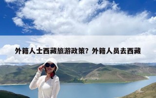 外籍人士西藏旅游政策？外籍人員去西藏