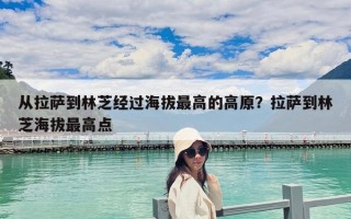 從拉薩到林芝經(jīng)過海拔最高的高原？拉薩到林芝海拔最高點