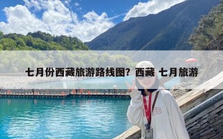 七月份西藏旅游路線圖？西藏 七月旅游