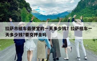 拉薩市租車最便宜的一天多少錢？拉薩租車一天多少錢?要交押金嗎