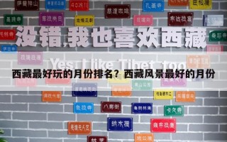 西藏最好玩的月份排名？西藏風(fēng)景最好的月份