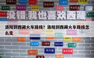 洛陽到西藏火車路線？洛陽到西藏火車路線怎么走