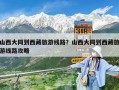 山西大同到西藏旅游線路？山西大同到西藏旅游線路攻略