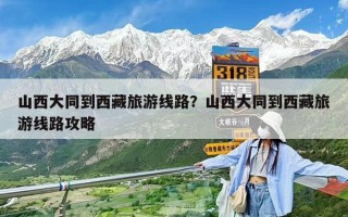 山西大同到西藏旅游線路？山西大同到西藏旅游線路攻略