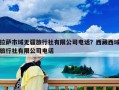 拉薩市域無疆旅行社有限公司電話？西藏西域旅行社有限公司電話
