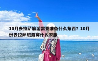 10月去拉薩旅游需要準(zhǔn)備什么東西？10月份去拉薩旅游穿什么衣服