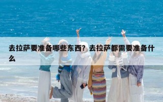 去拉薩要準備哪些東西？去拉薩都需要準備什么