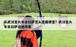 從武漢坐火車去拉薩怎么坐最便宜？武漢坐火車去拉薩沿途風(fēng)景