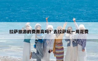 拉薩旅游的費用高嗎？去拉薩玩一周花費