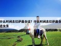 什么時間去拉薩最合適？什么時間去拉薩最合適女生