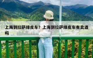上海到拉薩綠皮車？上海到拉薩綠皮車有賣酒嗎
