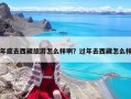 年底去西藏旅游怎么樣啊？過(guò)年去西藏怎么樣