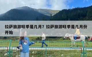拉薩旅游旺季是幾月？拉薩旅游旺季是幾月份開始