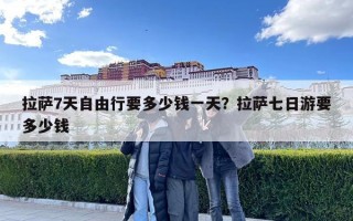 拉薩7天自由行要多少錢一天？拉薩七日游要多少錢