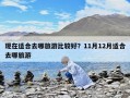 現在適合去哪旅游比較好？11月12月適合去哪旅游