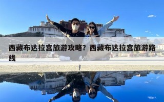 西藏布達拉宮旅游攻略？西藏布達拉宮旅游路線