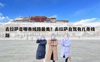 去拉薩走哪條線路最美？去拉薩自駕有幾條線路