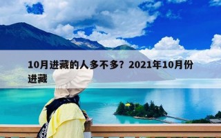 10月進(jìn)藏的人多不多？2021年10月份進(jìn)藏