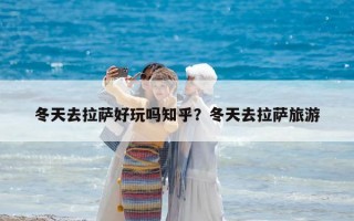 冬天去拉薩好玩嗎知乎？冬天去拉薩旅游