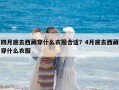 四月底去西藏穿什么衣服合適？4月底去西藏穿什么衣服