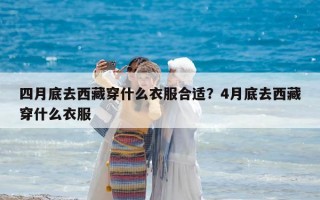 四月底去西藏穿什么衣服合適？4月底去西藏穿什么衣服