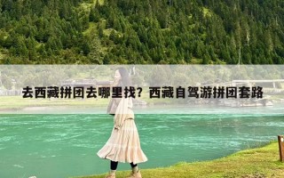 去西藏拼團(tuán)去哪里找？西藏自駕游拼團(tuán)套路