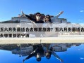 五六月份最適合去哪里旅游？五六月份最適合去哪里旅游寧波