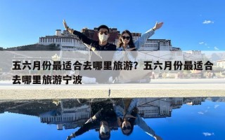 五六月份最適合去哪里旅游？五六月份最適合去哪里旅游寧波