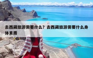 去西藏旅游需要什么？去西藏旅游需要什么身體素質
