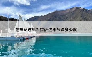 在拉薩過(guò)年？拉薩過(guò)年氣溫多少度