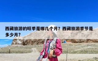西藏旅游的旺季是哪幾個月？西藏旅游季節是多少月?
