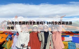 10月份西藏的景色美嗎？10月份西藏旅游攻略