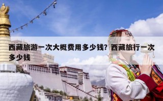西藏旅游一次大概費用多少錢？西藏旅行一次多少錢