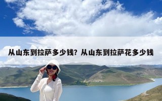 從山東到拉薩多少錢？從山東到拉薩花多少錢