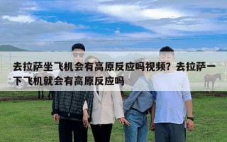 去拉薩坐飛機(jī)會(huì)有高原反應(yīng)嗎視頻？去拉薩一下飛機(jī)就會(huì)有高原反應(yīng)嗎