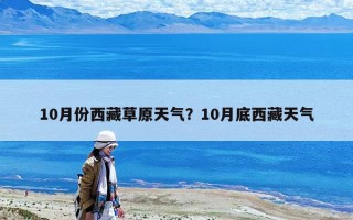 10月份西藏草原天氣？10月底西藏天氣