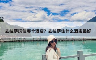 去拉薩玩住哪個酒店？去拉薩住什么酒店最好