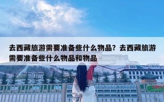 去西藏旅游需要準(zhǔn)備些什么物品？去西藏旅游需要準(zhǔn)備些什么物品和物品