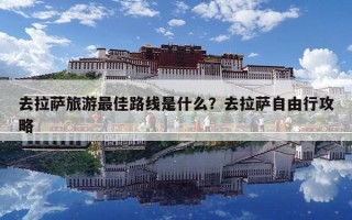 去拉薩旅游最佳路線是什么？去拉薩自由行攻略