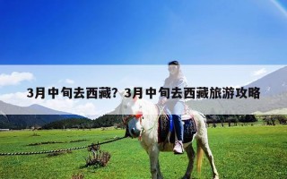 3月中旬去西藏？3月中旬去西藏旅游攻略