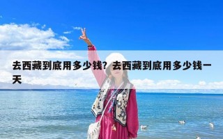 去西藏到底用多少錢？去西藏到底用多少錢一天